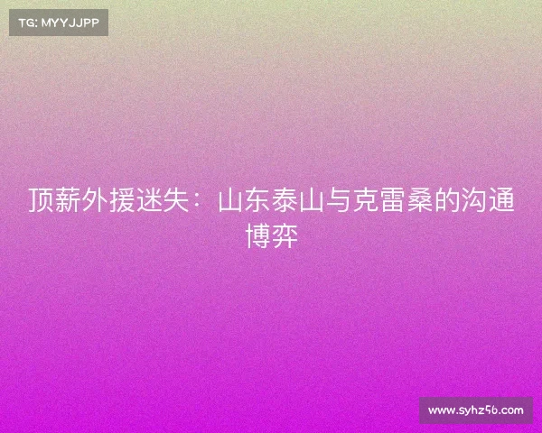 顶薪外援迷失:山东泰山与克雷桑的沟通博弈 顶薪外援迷失:山东泰山与克雷桑的沟通博弈